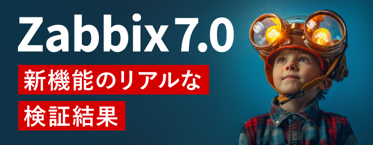 新バージョンZabbix 7.0 、“あの機能”は使える?実機で試してみたリアルな検証結果