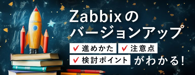 【保存版】Zabbixバージョンアップの進め方とつまずきやすいポイント解説