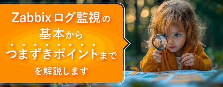【決定版】Zabbixログ監視を徹底解説! ~設定の基本から、安定稼働を実現する運用ノウハウまで~