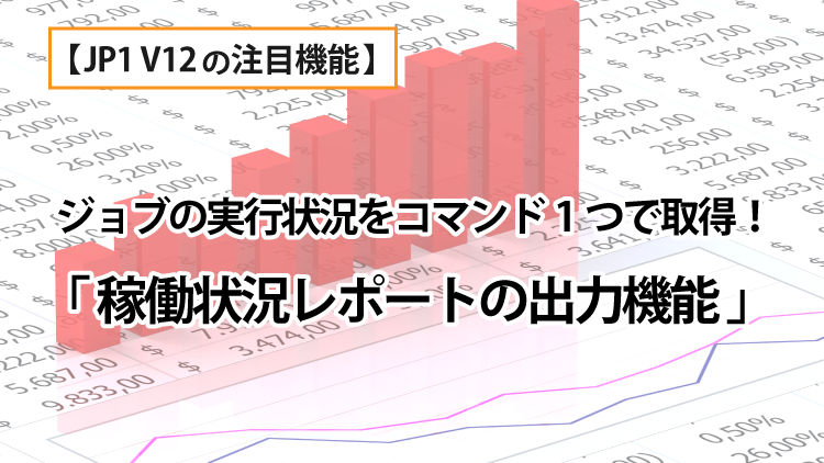 【JP1/AJS3】Version 12新機能 -稼働状況レポートの出力-