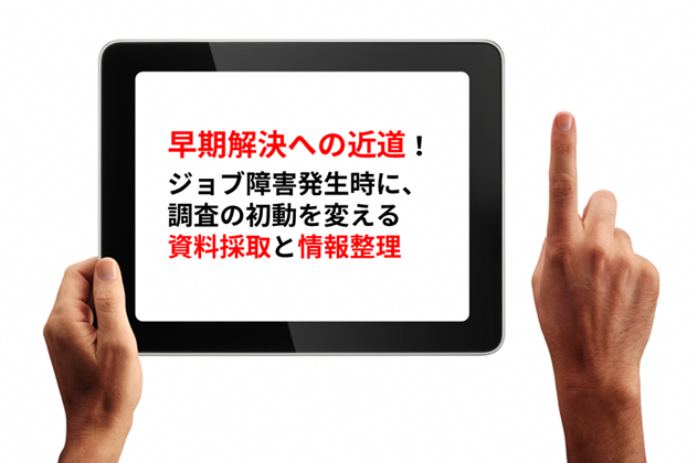 【JP1/AJS3】早期解決への近道！ ジョブ障害発生時に、調査の初動を変える資料採取と情報整理