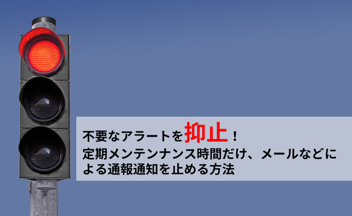 【JP1/IM】不要なアラートを抑止！ 定期メンテンナンス時間だけ、メールなどによる通報通知を止める方法