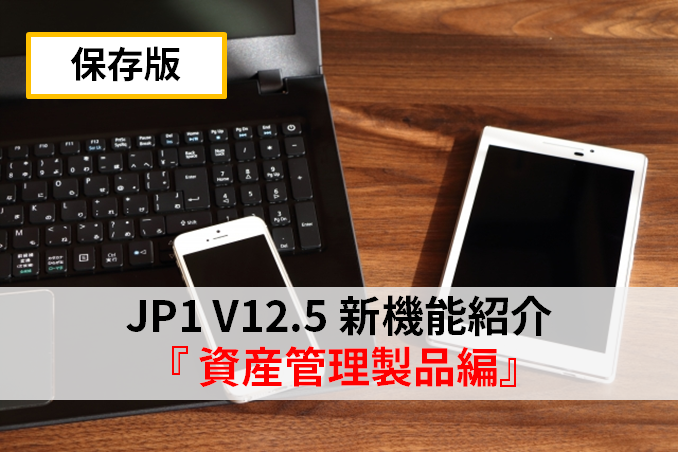 【JP1/ITDM2】JP1 V12.5新機能のご案内『資産管理製品編』