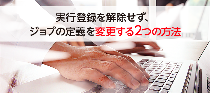 実行登録を解除せず、ジョブの定義を変更する2つの方法