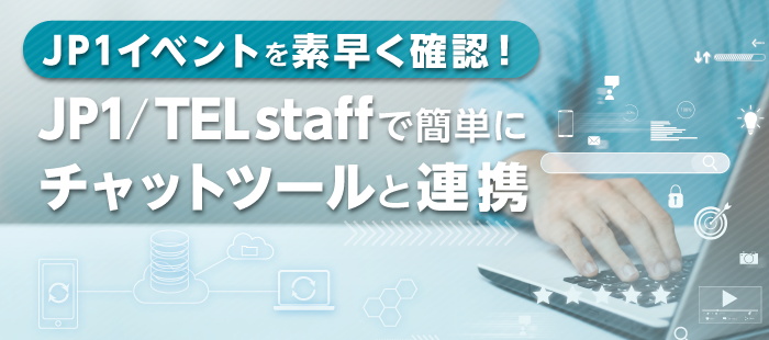 【JP1/TELstaff】JP1イベントを素早く確認！JP1/TELstaffで簡単にチャットツールと連携