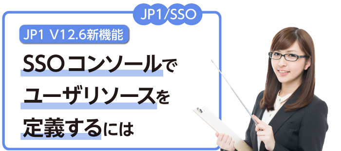 【JP1/SSO】JP1 V12.6新機能 SSOコンソールでユーザリソースを定義するには