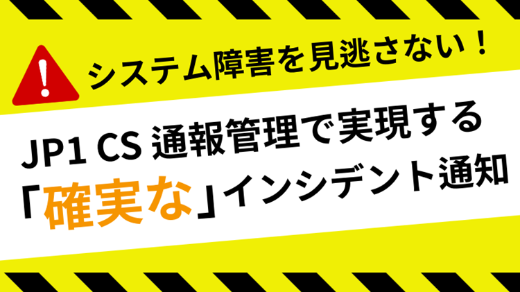 【JP1 CS】システム障害を見逃さない！JP1 CS 通報管理で実現する「確実な」インシデント通知