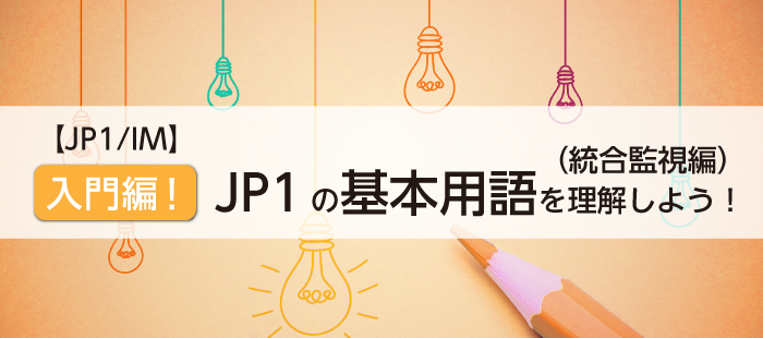 【JP1/IM】入門編！JP1の基本用語を理解しよう（統合監視編）