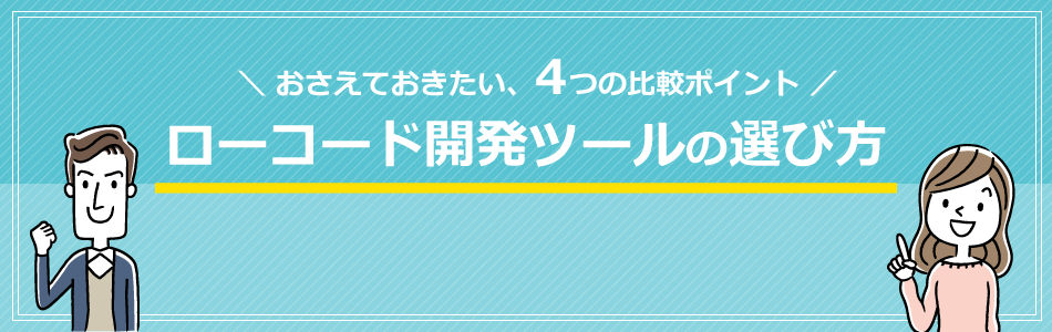 4つの比較ポイントがわかる！ローコード開発ツールの選び方