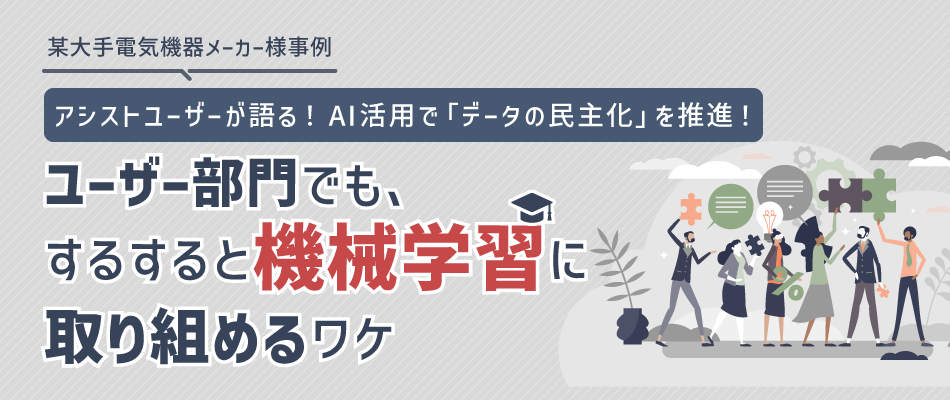 某大手電気機器メーカー様事例 AI活用で「データの民主化」を推進！ユーザー部門でも、するすると機械学習に取り組めるワケ