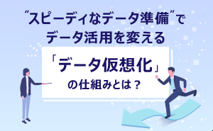 コラム<br>スピーディーなデータ準備でデータ活用を変える「データ仮想化」の画像