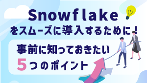 コラム<br>Snowflakeをスムーズに<br>導入するために！<br>事前に知っておきたい5つのポイントの画像