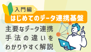 コラム<br>【入門編】はじめてのデータ連携基盤<br>主要なデータ連携手法の違いを<br>わかりやすく解説の画像