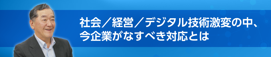 社会／経営／デジタル技術激変の中、今企業がなすべき対応とは