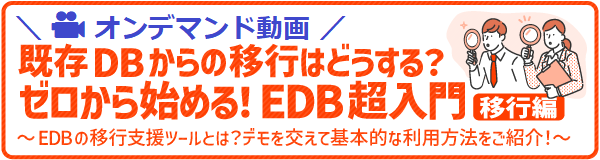 既存DBからの移行はどうする？ゼロから始める！EDB超入門：移行編 ～EDBの移行支援ツールとは？デモを交えて基本的な利用方法をご紹介！～