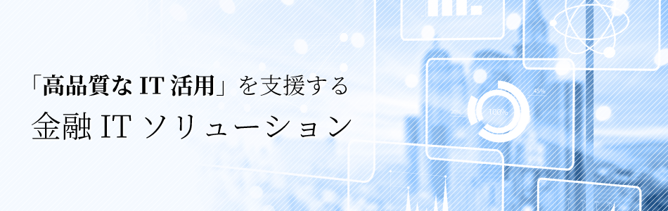 「高品質なIT活用」を支援する金融ITソリューション