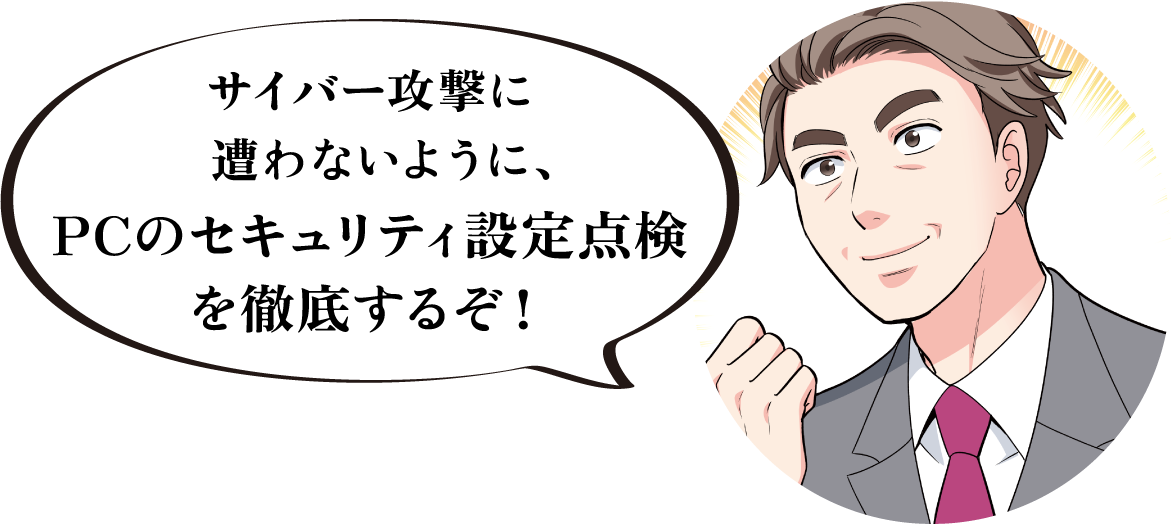 サイバー攻撃に遭わないように、PCのセキュリティ設定点検を徹底するぞ！