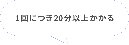 1回につき20分以上かかる_フキダシ