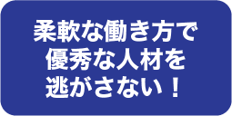 柔軟な働き方で優秀な人材を逃がさない！