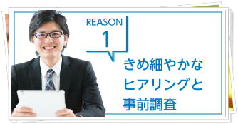 きめ細やかなヒアリングと事前調査