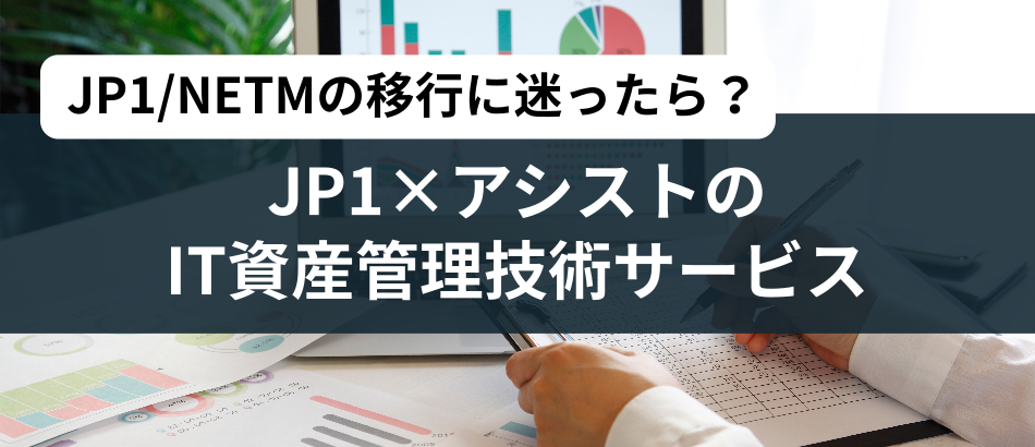 JP1/NETMの移行に迷ったら？JP1×アシストのIT資産管理技術サービス