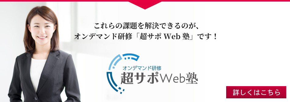 これらの課題を解決できるのがアシストのオンデマンド研修「超サポWeb塾」です。