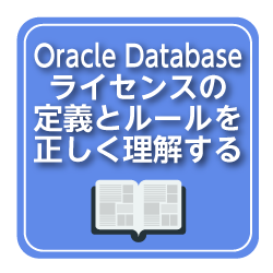 Oracle Databaseライセンスの基本ルールを理解する