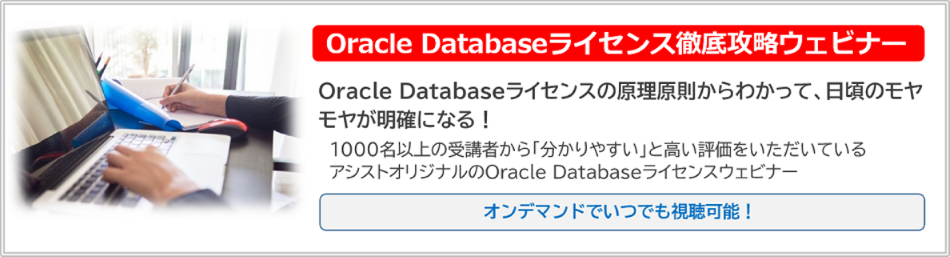 Oracle Databaseライセンスの原理原則からわかって、日頃のモヤモヤが明確になる！これまで1,000名以上の方に受講いただき「分かりやすい」と高い評価をいただいているアシストのOracle Databaseライセンスウェビナーです。