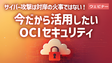 サイバー攻撃は対岸の火事ではない！今だから活用したいOCIセキュリティ