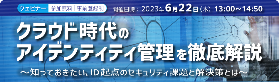 クラウド時代のアイデンティティ管理を徹底解説 ～知っておきたい、ID起点のセキュリティ課題と解決策とは～