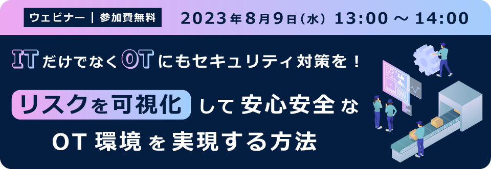 ITだけでなくOTにもセキュリティ対策を！リスクを可視化して安心安全なOT環境を実現する方法