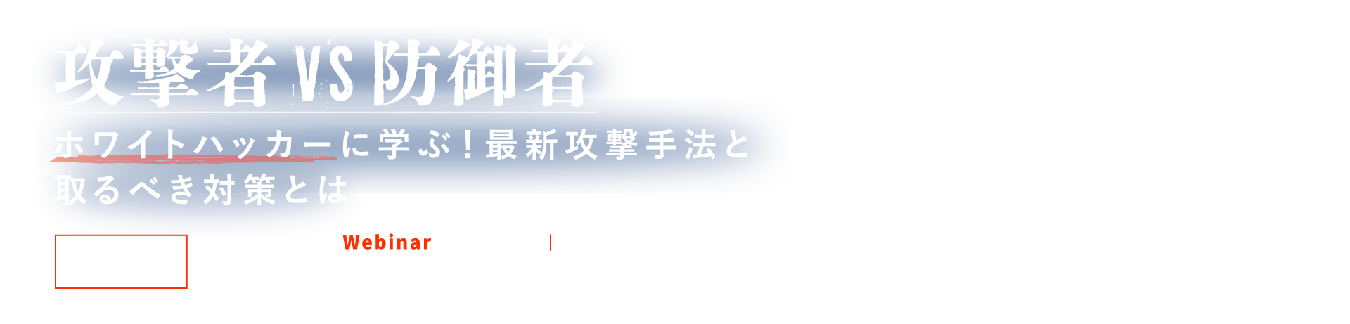 攻撃者 VS 防御者：ホワイトハッカーに学ぶ！最新攻撃手法と取るべき対策とは