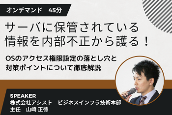 サーバに保管されている情報を内部不正から護る！OSのアクセス権限設定の落とし穴と対策ポイントについて徹底解説します。