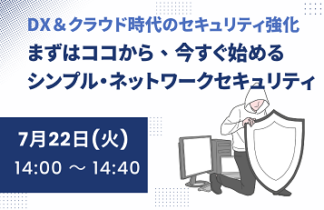 DX＆クラウド時代のセキュリティ強化 まずはココから、今すぐ始めるシンプル・ネットワークセキュリティ