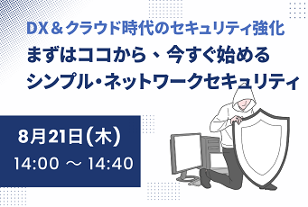 DX＆クラウド時代のセキュリティ強化 まずはココから、今すぐ始めるシンプル・ネットワークセキュリティ