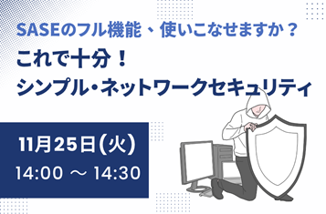 SASEのフル機能、使いこなせますか？これで十分、シンプル・ネットワークセキュリティ
