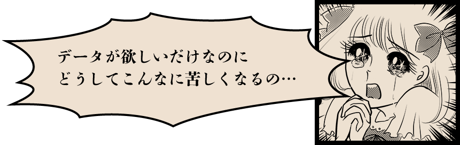 データが欲しいだけなのにどうしてこんなに苦しくなるの…