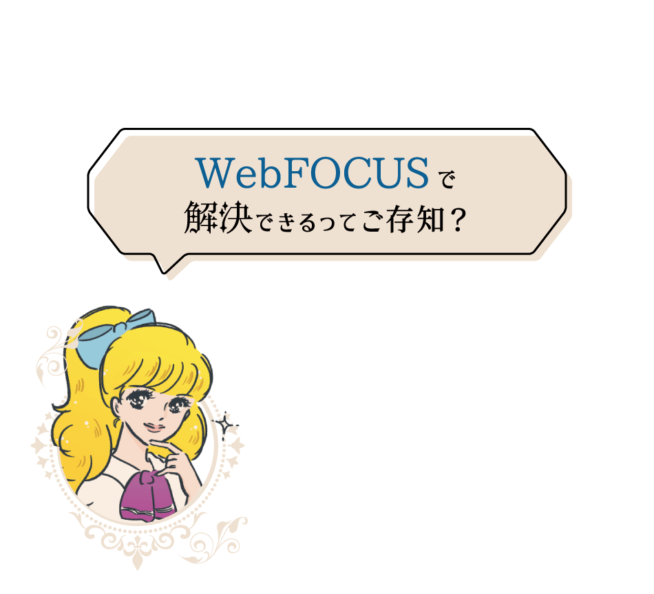 そのお悩み、WebFOCUSで解決できます！WebFOCUSがどう応えられるのか、動画にしましたので、ぜひご覧ください。