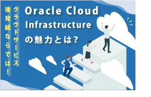 クラウドサービス後発組ならでは！Oracle Cloud Infrastructure（OCI）の魅力とは？