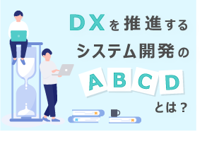 DXを推進するシステム開発の“ABCD”とは？