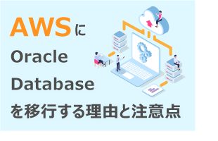 AWSにOracle Databaseを移行する理由と注意点