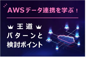AWSデータ連携を学ぶ！王道パターンと検討ポイント