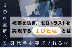 被害を防ぎ、ゼロトラストを実現する「ID管理」とは