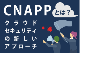 CNAPPとは？クラウドセキュリティの新たなアプローチ