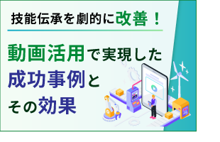 技能伝承を劇的に改善！ 動画活用で実現した成功事例とその効果