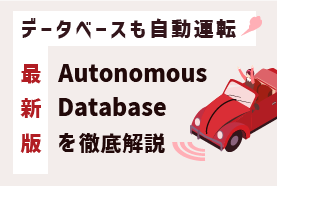 データベースも自動運転！最新版「Autonomous Database」を徹底解説