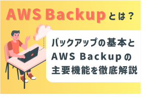 AWS Backupとは？バックアップの基本とAWS Backupの主要機能を徹底解説