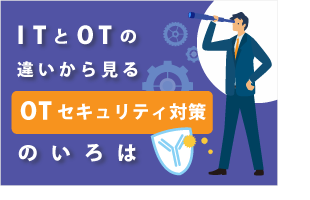 ITとOTの違いから見る「OTセキュリティ対策」のいろは