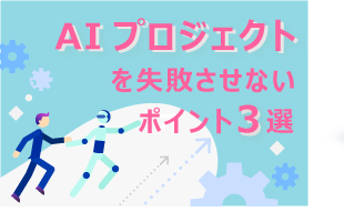 AIプロジェクトを失敗させないポイント3選