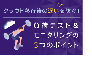 クラウド移行後の「遅い」を防ぐ！ 負荷テスト＆モニタリングの3つのポイント